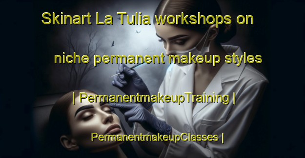 Skinart La Tulia workshops on niche permanent makeup styles | PermanentmakeupTraining | PermanentmakeupClasses | SkinartTraining-Argentina